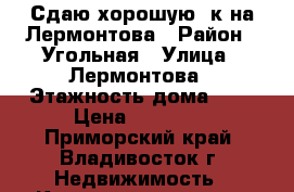 Сдаю хорошую 3к на Лермонтова › Район ­ Угольная › Улица ­ Лермонтова › Этажность дома ­ 9 › Цена ­ 23 000 - Приморский край, Владивосток г. Недвижимость » Квартиры аренда   